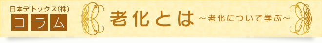 日本デトックス コラム 老化とは～老化について学ぶ～