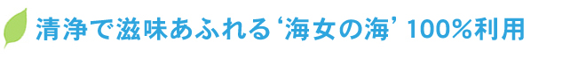 清浄で滋味あふれる'海女のの海'100％利用